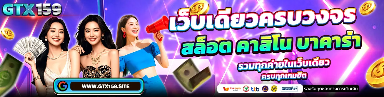 GTX159 เว็บเดียวครบวงจร สล็อต คาสิโน บาคาร่า รวมทุกค่ายในเว็บเดียว